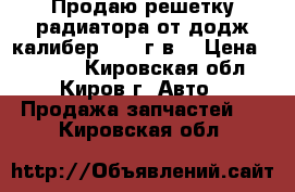 Продаю решетку радиатора от додж калибер 2008 г.в. › Цена ­ 2 500 - Кировская обл., Киров г. Авто » Продажа запчастей   . Кировская обл.